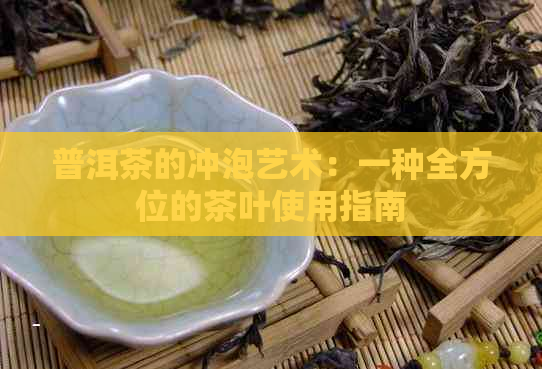 普洱茶的冲泡艺术：一种全方位的茶叶使用指南