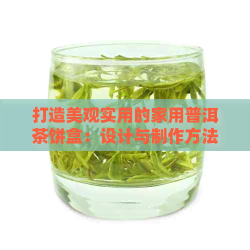 打造美观实用的家用普洱茶饼盒：设计与制作方法详解