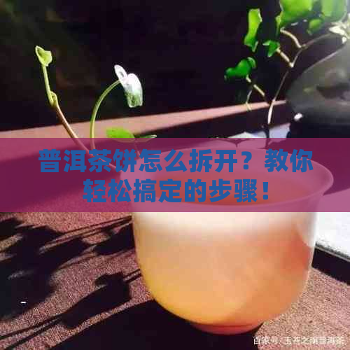 普洱茶饼怎么拆开？教你轻松搞定的步骤！