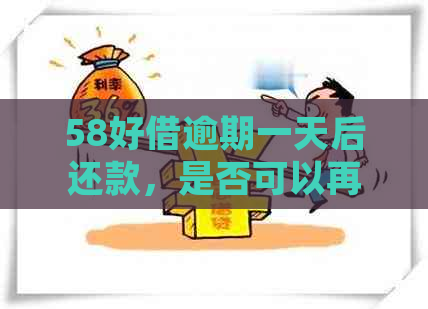 58好借逾期一天后还款，是否可以再次借款并解决用户疑惑？