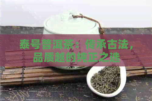 泰号普洱茶：传承古法，品质越的纯正之选