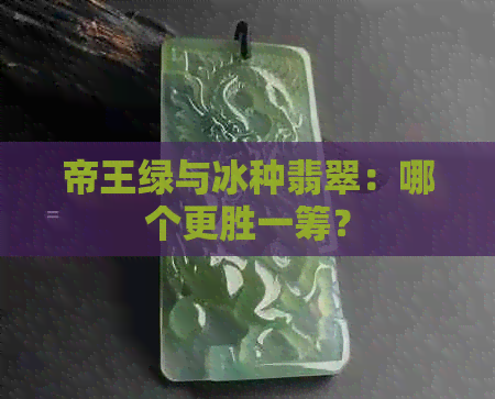 帝王绿与冰种翡翠：哪个更胜一筹？