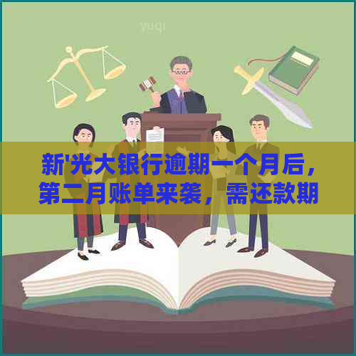 新'光大银行逾期一个月后，第二月账单来袭，需还款期限至两个月'