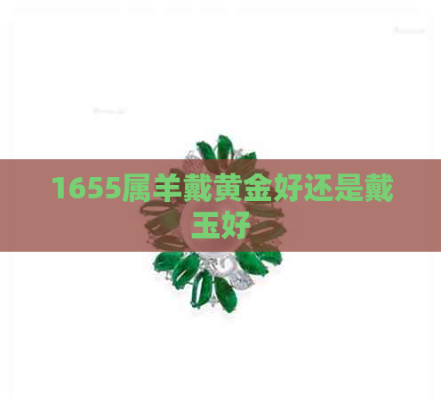 1655属羊戴黄金好还是戴玉好