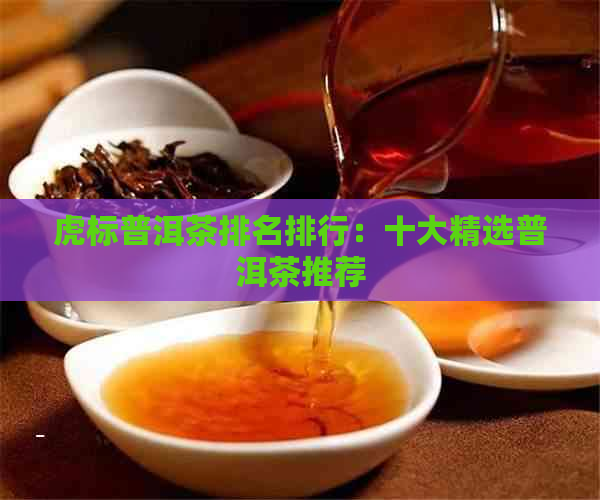 虎标普洱茶排名排行：十大精选普洱茶推荐