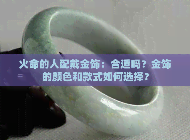 火命的人配戴金饰：合适吗？金饰的颜色和款式如何选择？