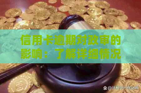 信用卡逾期对政审的影响：了解详细情况，避免不必要的麻烦