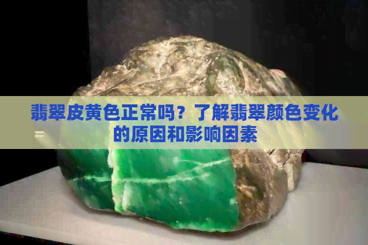 翡翠皮黄色正常吗？了解翡翠颜色变化的原因和影响因素