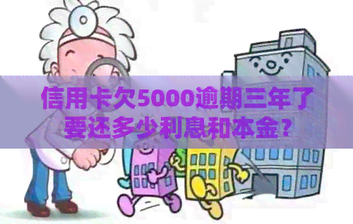 信用卡欠5000逾期三年了要还多少利息和本金？