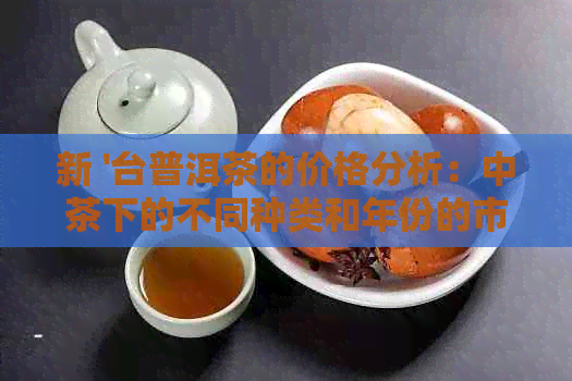 新 '台普洱茶的价格分析：中茶下的不同种类和年份的市场表现'