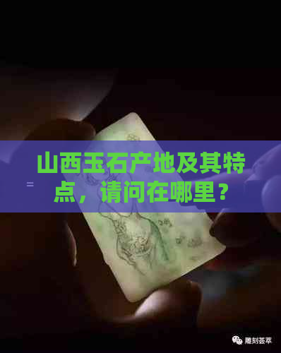 山西玉石产地及其特点，请问在哪里？