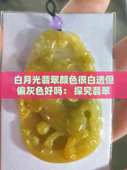 白月光翡翠颜色很白透但偏灰色好吗： 探究翡翠中的白色月光现象