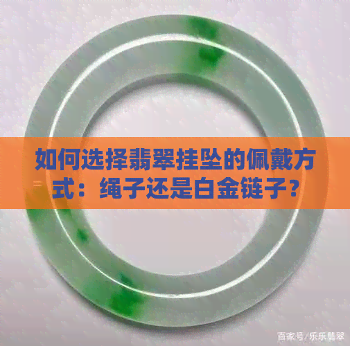 如何选择翡翠挂坠的佩戴方式：绳子还是白金链子？