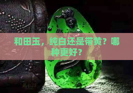 和田玉，纯白还是带黄？哪种更好？