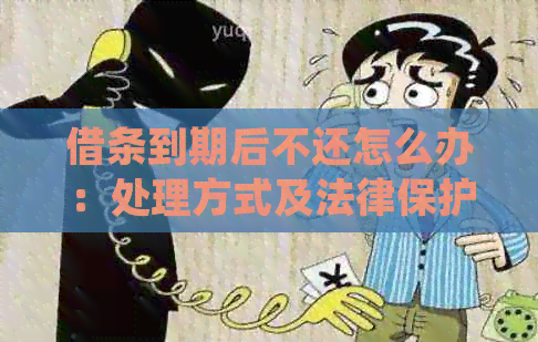 借条到期后不还怎么办：处理方式及法律保护