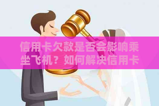 信用卡欠款是否会影响乘坐飞机？如何解决信用卡还款问题以避免航空限制？