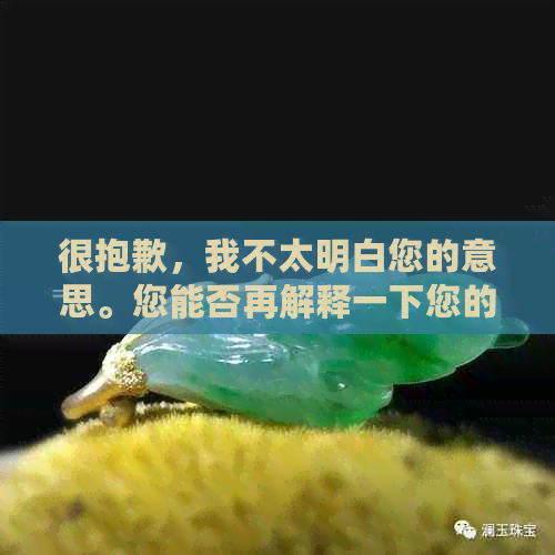 很抱歉，我不太明白您的意思。您能否再解释一下您的问题或者需求呢？