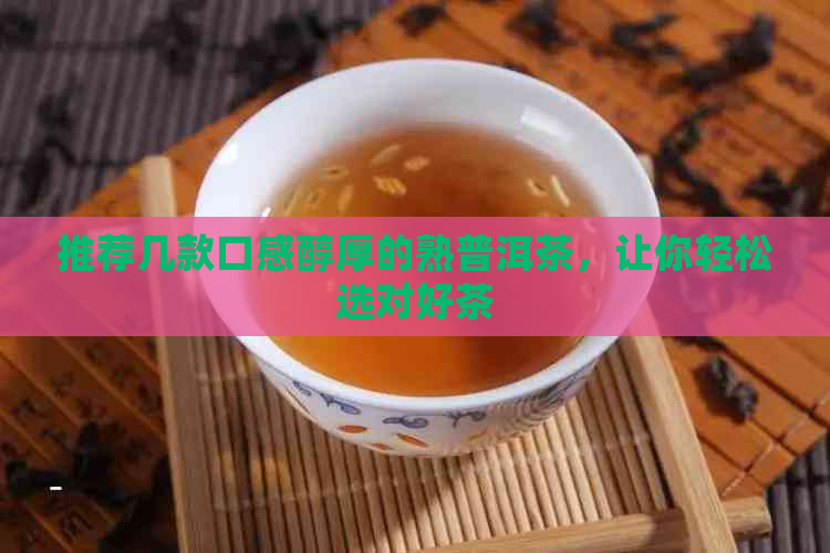 推荐几款口感醇厚的熟普洱茶，让你轻松选对好茶