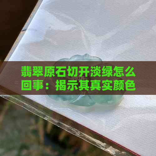 翡翠原石切开淡绿怎么回事：揭示其真实颜色与绿色光芒的原因