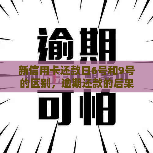 新信用卡还款日6号和9号的区别，逾期还款的后果与解决办法