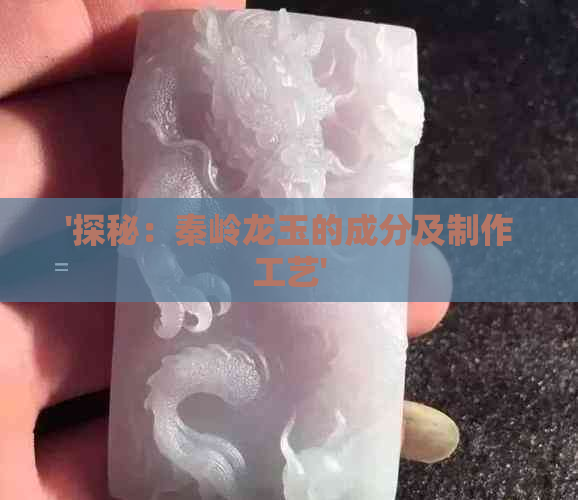 '探秘：秦岭龙玉的成分及制作工艺'