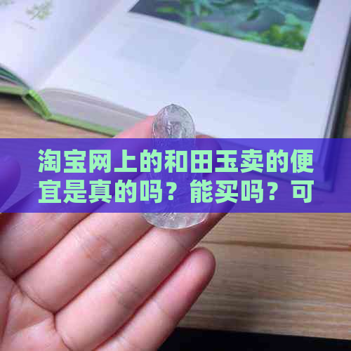 淘宝网上的和田玉卖的便宜是真的吗？能买吗？可信吗？