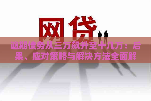 逾期债务从三万飙升至十几万：后果、应对策略与解决方法全面解析