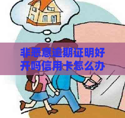 非恶意逾期证明好开吗信用卡怎么办，能办吗？范本在哪里开需要本人去吗？