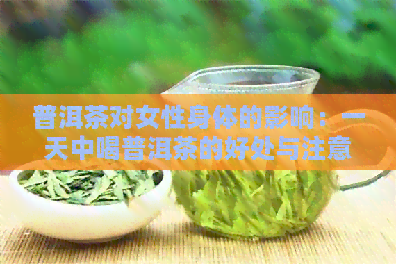 普洱茶对女性身体的影响：一天中喝普洱茶的好处与注意事项