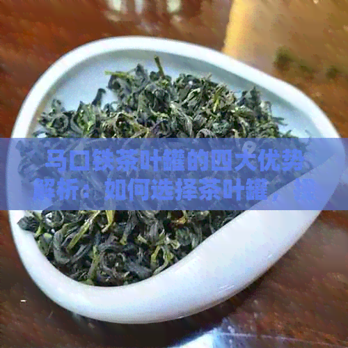 马口铁茶叶罐的四大优势解析：如何选择茶叶罐，提升品质与观性