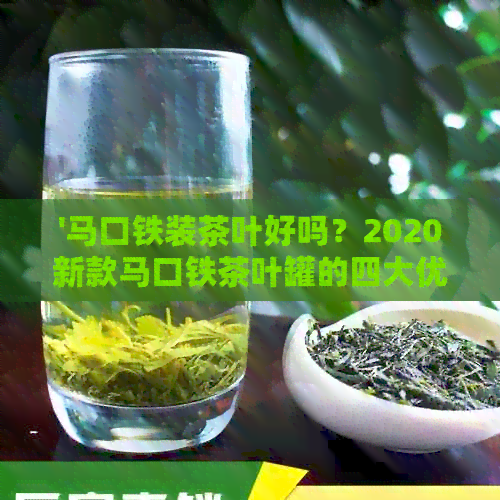 '马口铁装茶叶好吗？2020新款马口铁茶叶罐的四大优势和安全性解析'