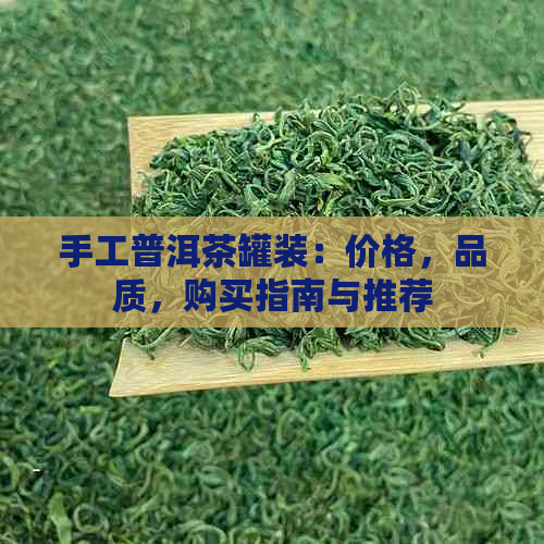 手工普洱茶罐装：价格，品质，购买指南与推荐