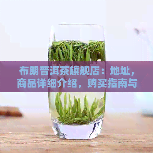 布朗普洱茶旗舰店：地址，商品详细介绍，购买指南与售后服务一应俱全