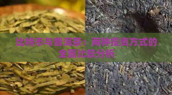 比特币与普洱茶：两种投资方式的全面比较分析