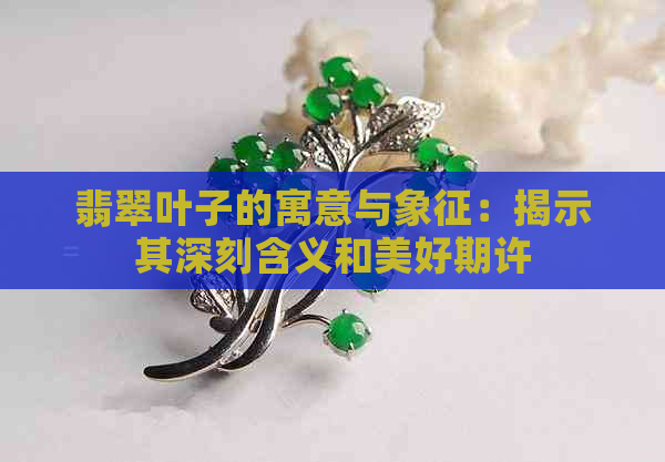 翡翠叶子的寓意与象征：揭示其深刻含义和美好期许