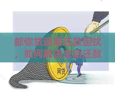 邮你贷逾期还款困扰，如何解决主动还款难题？