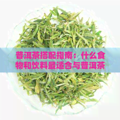 普洱茶搭配指南：什么食物和饮料最适合与普洱茶一起享用？