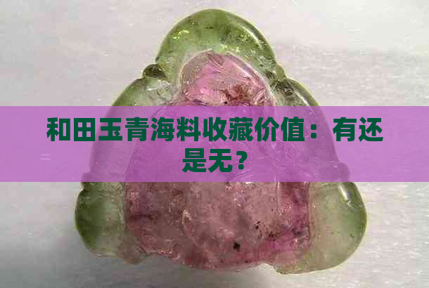 和田玉青海料收藏价值：有还是无？