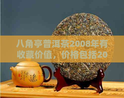 八角亭普洱茶2008年有收藏价值，价格包括2005、2007和2008年的生茶。