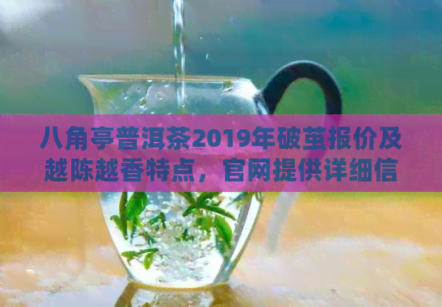 八角亭普洱茶2019年破茧报价及越陈越香特点，官网提供详细信息。