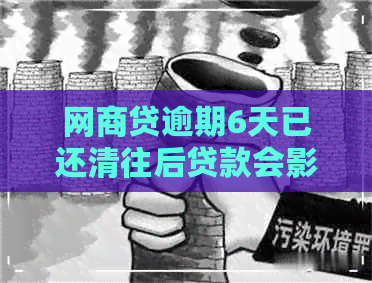 网商贷逾期6天已还清往后贷款会影响吗