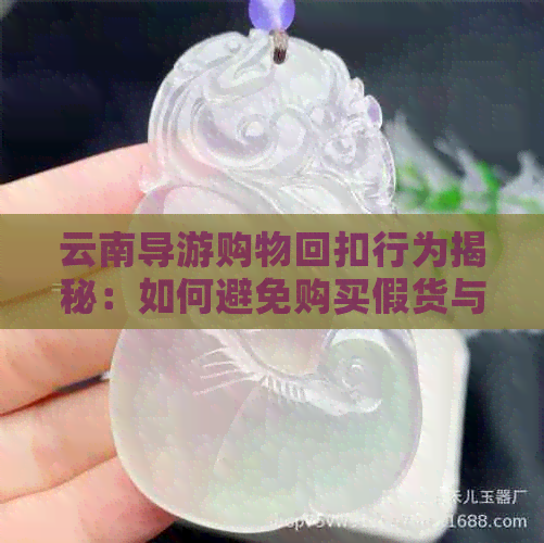 云南导游购物回扣行为揭秘：如何避免购买假货与被欺诈？