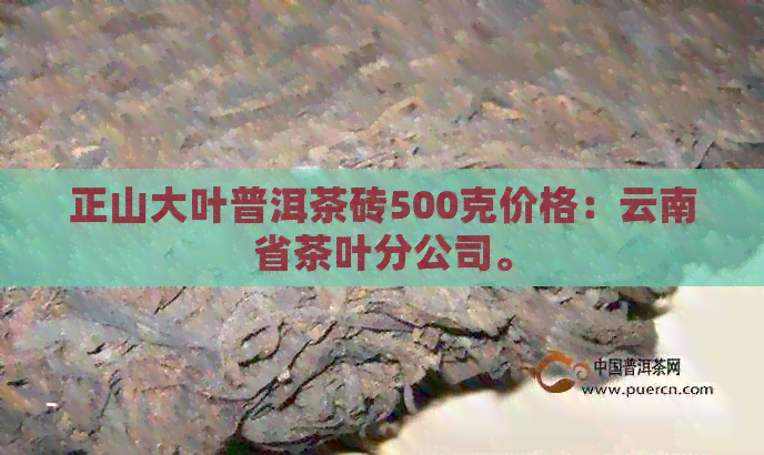 正山大叶普洱茶砖500克价格：云南省茶叶分公司。