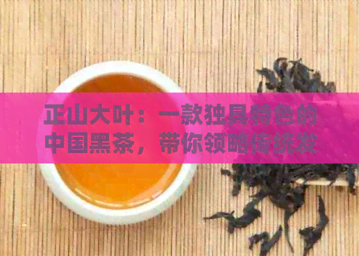 正山大叶：一款独具特色的中国黑茶，带你领略传统发酵茶的魅力