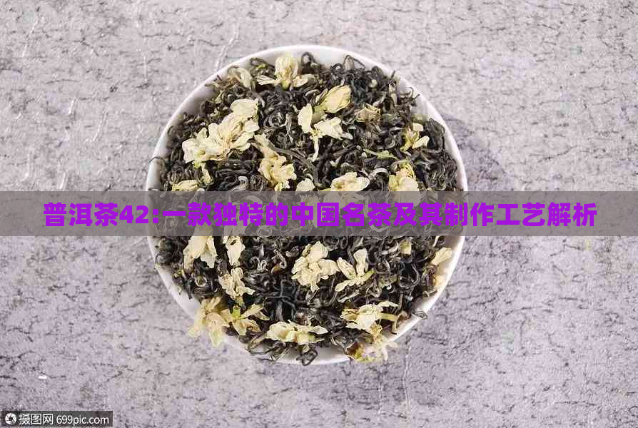 普洱茶42:一款独特的中国名茶及其制作工艺解析