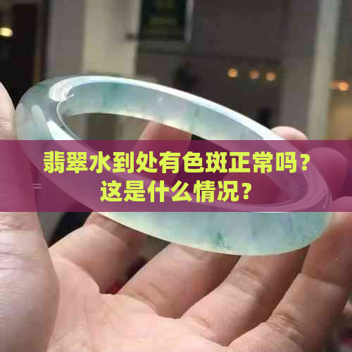 翡翠水到处有色斑正常吗？这是什么情况？