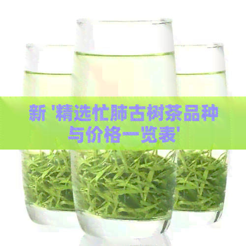 新 '精选忙肺古树茶品种与价格一览表'