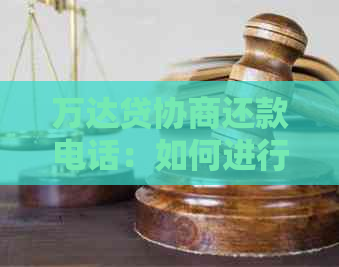 万达贷协商还款电话：如何进行电话沟通以解决贷款还款问题？