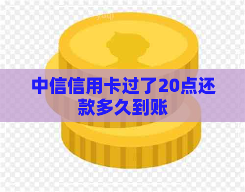 中信信用卡过了20点还款多久到账