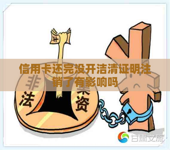 信用卡还完没开洁清证明注销了有影响吗